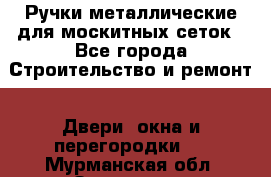 Ручки металлические для москитных сеток - Все города Строительство и ремонт » Двери, окна и перегородки   . Мурманская обл.,Заозерск г.